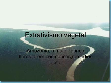 Extrativismo vegetal Amazônia, a maior fábrica florestal em cosméticos,remédios e etc.