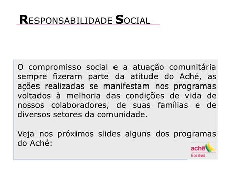 O compromisso social e a atuação comunitária sempre fizeram parte da atitude do Aché, as ações realizadas se manifestam nos programas voltados à melhoria.
