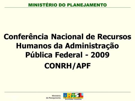 MINISTÉRIO DO PLANEJAMENTO Conferência Nacional de Recursos Humanos da Administração Pública Federal - 2009 CONRH/APF APLICAÇÃO DA MARCA.