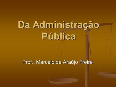Da Administração Pública Prof.: Marcelo de Araújo Freire.