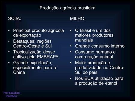 Produção agrícola brasileira SOJA: Principal produto agrícola de exportação Destaques: regiões Centro-Oeste e Sul Tropicalização desse cultivo pela EMBRAPA.