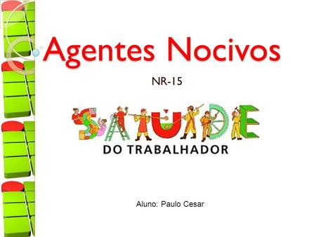 Agentes Nocivos NR-15 Aluno: Paulo Cesar. O que se entende por agentes nocivos? Agentes nocivos são aqueles que podem trazer ou ocasionar danos à saúde.