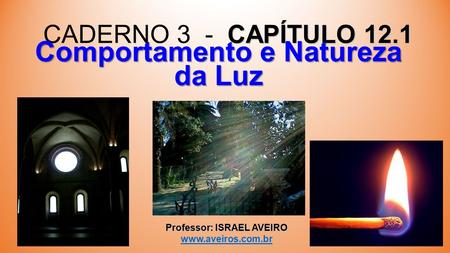 CAPÍTULO 12.1 CADERNO 3 - CAPÍTULO 12.1 Professor: ISRAEL AVEIRO   Comportamento e Natureza da Luz.