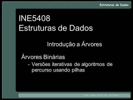 INE5408 Estruturas de Dados Introdução a Árvores Árvores Binárias -Versões iterativas de algoritmos de percurso usando pilhas.