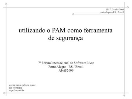 Fisl 7.0 – abr/2006 porto alegre – RS / Brasil utilizando o PAM como ferramenta de segurança josé de paula eufrásio júnior aka coredump