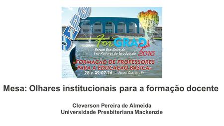 Mesa: Olhares institucionais para a formação docente Cleverson Pereira de Almeida Universidade Presbiteriana Mackenzie.