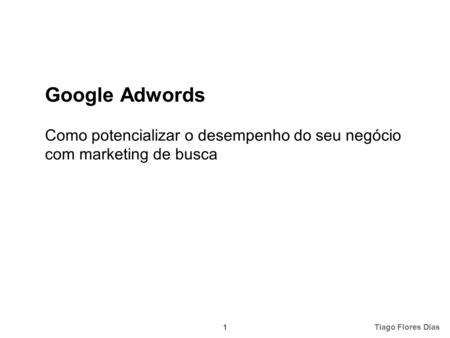 1 Google Adwords Como potencializar o desempenho do seu negócio com marketing de busca Tiago Flores Dias.