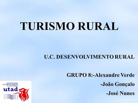 TURISMO RURAL U.C. DESENVOLVIMENTO RURAL GRUPO 8:-Alexandre Verde -João Gonçalo -José Nunes.