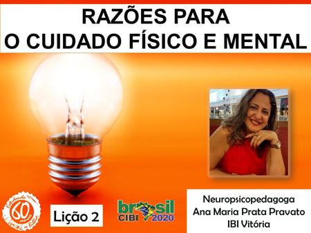 RAZÕES PARA O CUIDADO FÍSICO E MENTAL Neuropsicopedagoga Ana Maria Prata Pravato IBI Vitória Lição 2.