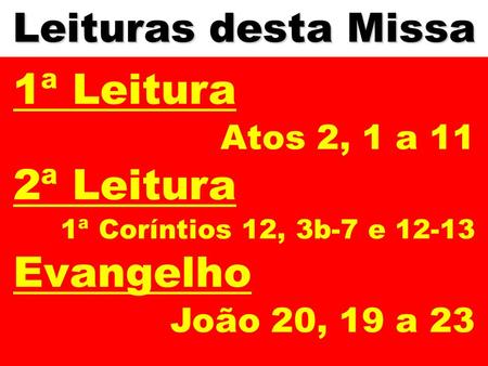 Leituras desta Missa 1ª Leitura Atos 2, 1 a 11 2ª Leitura 1ª Coríntios 12, 3b-7 e 12-13 Evangelho João 20, 19 a 23.