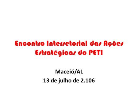 Encontro Intersetorial das Ações Estratégicas do PETI Maceió/AL 13 de julho de 2.106.
