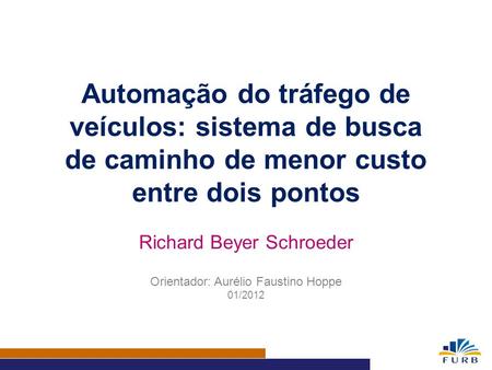 Automação do tráfego de veículos: sistema de busca de caminho de menor custo entre dois pontos Richard Beyer Schroeder Orientador: Aurélio Faustino Hoppe.