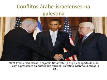 Conflitos árabe-israelenses na palestina 2009: Premier israelense, Benjamin Netanyahu (à esq.), em aperto de mão com o presidente da Autoridade Nacional.