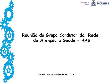 Reunião do Grupo Condutor da Rede de Atenção a Saúde - RAS Palmas, 05 de Setembro de 2016.
