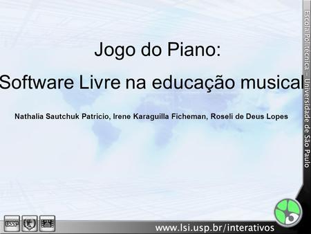 Jogo do Piano: Software Livre na educação musical Nathalia Sautchuk Patricio, Irene Karaguilla Ficheman, Roseli de Deus Lopes.