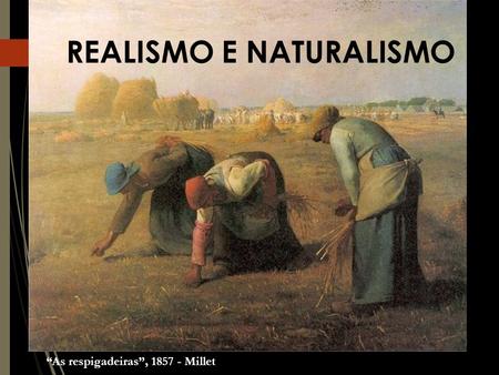 “As respigadeiras”, 1857 - Millet REALISMO E NATURALISMO.