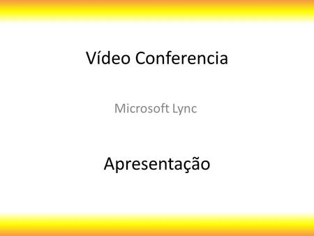 Vídeo Conferencia Microsoft Lync Apresentação. O Lync oferece alguns recursos, os quais podem ser utilizados em uma reunião: Apresentação do PowerPoint.
