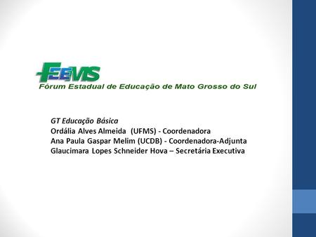 GT Educação Básica Ordália Alves Almeida (UFMS) - Coordenadora Ana Paula Gaspar Melim (UCDB) - Coordenadora-Adjunta Glaucimara Lopes Schneider Hova – Secretária.