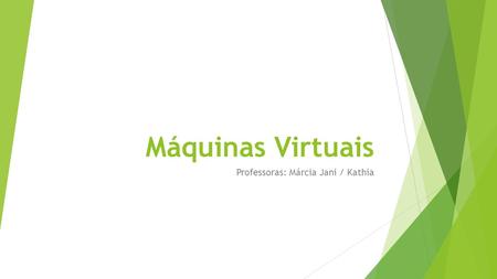 Máquinas Virtuais Professoras: Márcia Jani / Kathia.