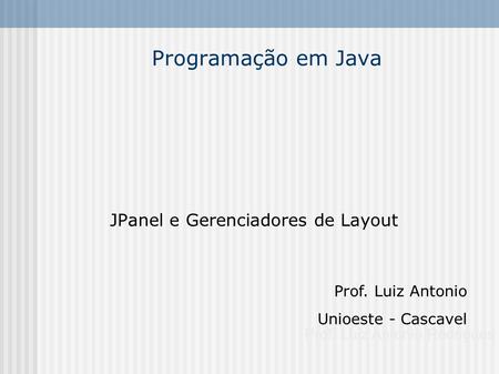 Programação em Java JPanel e Gerenciadores de Layout Prof. Luiz Antonio Rodrigues Prof. Luiz Antonio Unioeste - Cascavel Interfaces Gráficas Jpanel e Diagramadores.