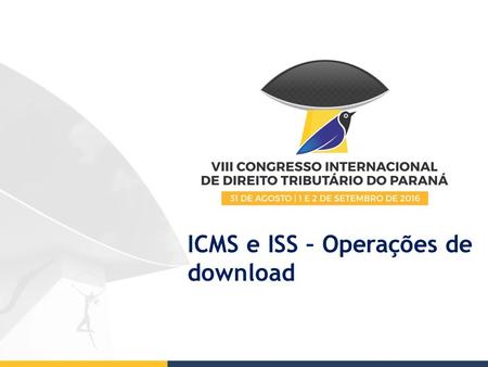 ICMS e ISS – Operações de download. ICMS – Operações de download Convênio 181, de 28.12.2015 “Ficam os Estados (...) autorizados a conceder redução na.