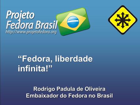 Rodrigo Padula de Oliveira Embaixador do Fedora no Brasil Rodrigo Padula de Oliveira Embaixador do Fedora no Brasil “Fedora, liberdade infinita!”