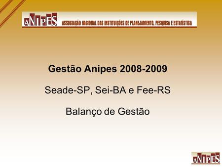 Gestão Anipes 2008-2009 Seade-SP, Sei-BA e Fee-RS Balanço de Gestão.