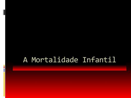 A Mortalidade Infantil. No BRASIL: A mortalidade de crianças com menos de um ano foi de 47,1 óbitos por mil nascimentos, em 1990, para 19 em 2008. Até.
