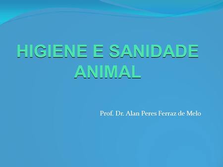 HIGIENE E SANIDADE ANIMAL Prof. Dr. Alan Peres Ferraz de Melo.
