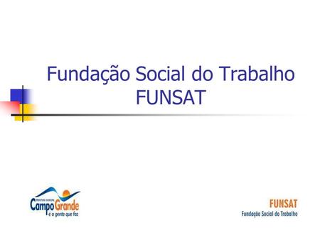 Fundação Social do Trabalho FUNSAT. MISSÃO Promover geração de oportunidades de trabalho, emprego e renda, melhorando a distribuição de riquezas e contribuindo.