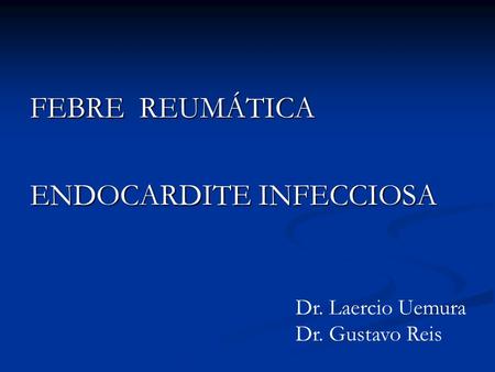 FEBRE REUMÁTICA ENDOCARDITE INFECCIOSA Dr. Laercio Uemura Dr. Gustavo Reis.