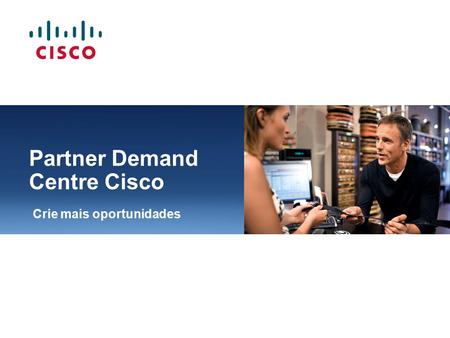 Partner Demand Centre Cisco Crie mais oportunidades.