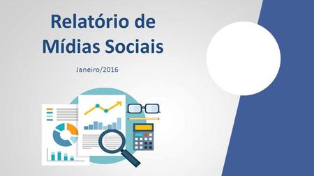 Relatório de Mídias Sociais Janeiro/2016. Relatório - Janeiro/2016 Essa é a versão 1.0 do Relatório de Mídias Sociais que estamos divulgando somente para.