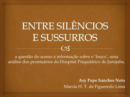 A questão do acesso à informação sobre o ‘louco’, uma análise dos prontuários do Hospital Psiquiátrico de Jurujuba. Asy Pepe Sanches Neto Marcia H. T.