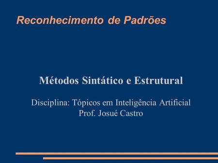 Reconhecimento de Padrões Métodos Sintático e Estrutural Disciplina: Tópicos em Inteligência Artificial Prof. Josué Castro.
