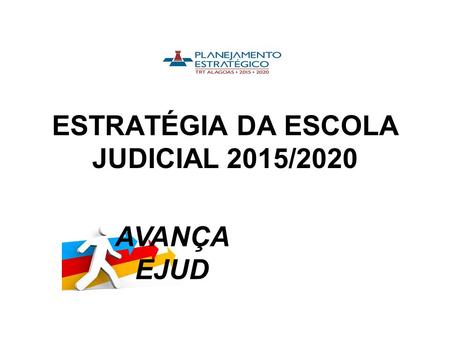 ESTRATÉGIA DA ESCOLA JUDICIAL 2015/2020 AVANÇA EJUD.