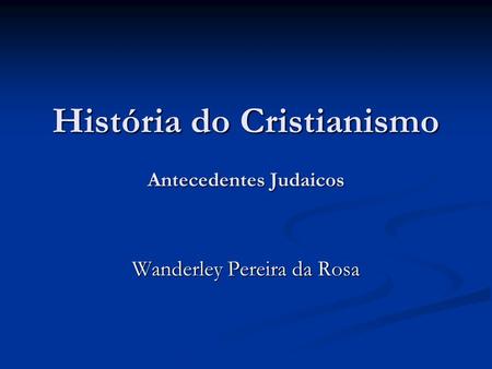 História do Cristianismo Antecedentes Judaicos Wanderley Pereira da Rosa.