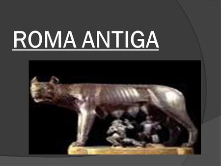 ROMA ANTIGA. Introdução:  A história de Roma Antiga é fascinante em função da cultura desenvolvida e dos avanços conseguidos por esta civilização. De.