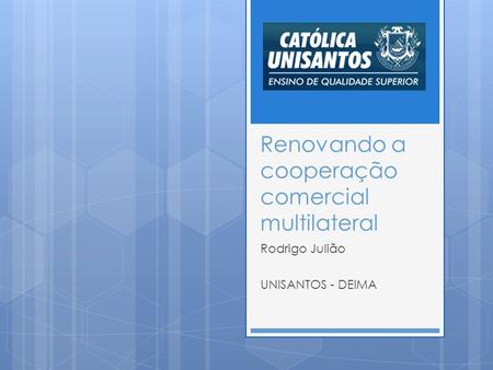 Renovando a cooperação comercial multilateral Rodrigo Julião UNISANTOS - DEIMA.