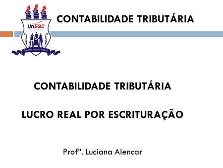 CONTABILIDADE TRIBUTÁRIA LUCRO REAL POR ESCRITURAÇÃO Profª. Luciana Alencar.