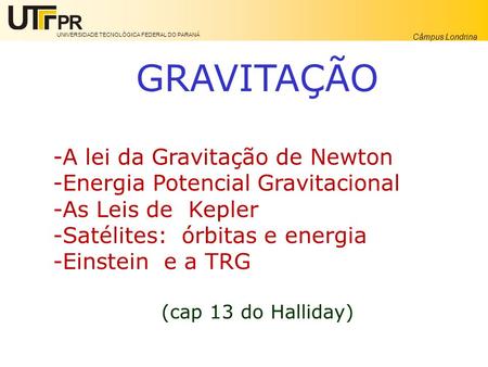 UNIVERSIDADE TECNOLÓGICA FEDERAL DO PARANÁ Câmpus Londrina GRAVITAÇÃO -A lei da Gravitação de Newton -Energia Potencial Gravitacional -As Leis de Kepler.