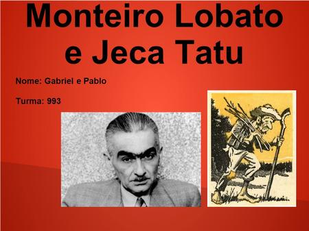 Monteiro Lobato e Jeca Tatu Nome: Gabriel e Pablo Turma: 993.
