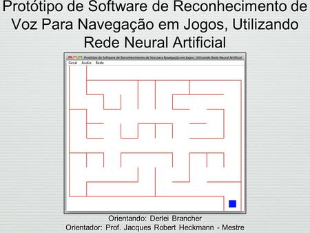 Protótipo de Software de Reconhecimento de Voz Para Navegação em Jogos, Utilizando Rede Neural Artificial Orientando: Derlei Brancher Orientador: Prof.