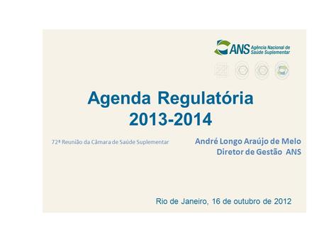 Agenda Regulatória 2013-2014 72ª Reunião da Câmara de Saúde Suplementar André Longo Araújo de Melo Diretor de Gestão ANS Rio de Janeiro, 16 de outubro.