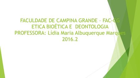 FACULDADE DE CAMPINA GRANDE – FAC-CG ETICA BIOÉTICA E DEONTOLOGIA PROFESSORA: Lídia Maria Albuquerque Marques 2016.2.