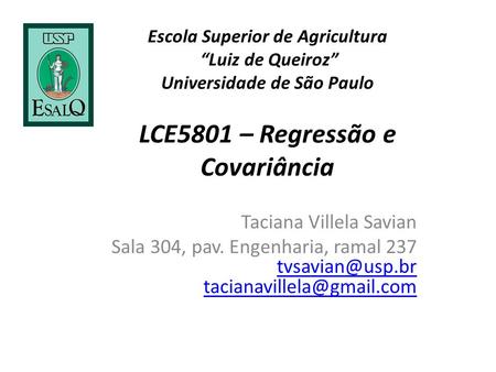 Escola Superior de Agricultura “Luiz de Queiroz” Universidade de São Paulo LCE5801 – Regressão e Covariância Taciana Villela Savian Sala 304, pav. Engenharia,