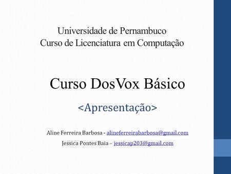 Universidade de Pernambuco Curso de Licenciatura em Computação Curso DosVox Básico Aline Ferreira Barbosa -