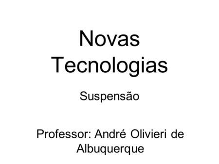 Novas Tecnologias Suspensão Professor: André Olivieri de Albuquerque.