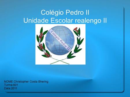 Colégio Pedro II Unidade Escolar realengo II NOME:Christopher Costa Bhering Turma:601 Data:2011.