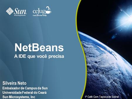 NetBeans A IDE que você precisa Silveira Neto Embaixador de Campus da Sun Universidade Federal do Ceará Sun Microsystems, Inc Ceará Java User Group 1º.